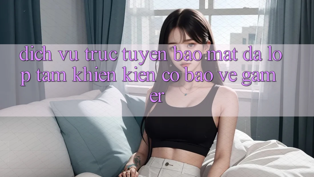 Dịch vụ trực tuyến Bảo Mật Đa Lớp - Tấm Khiên Kiên Cố Bảo Vệ Gamer