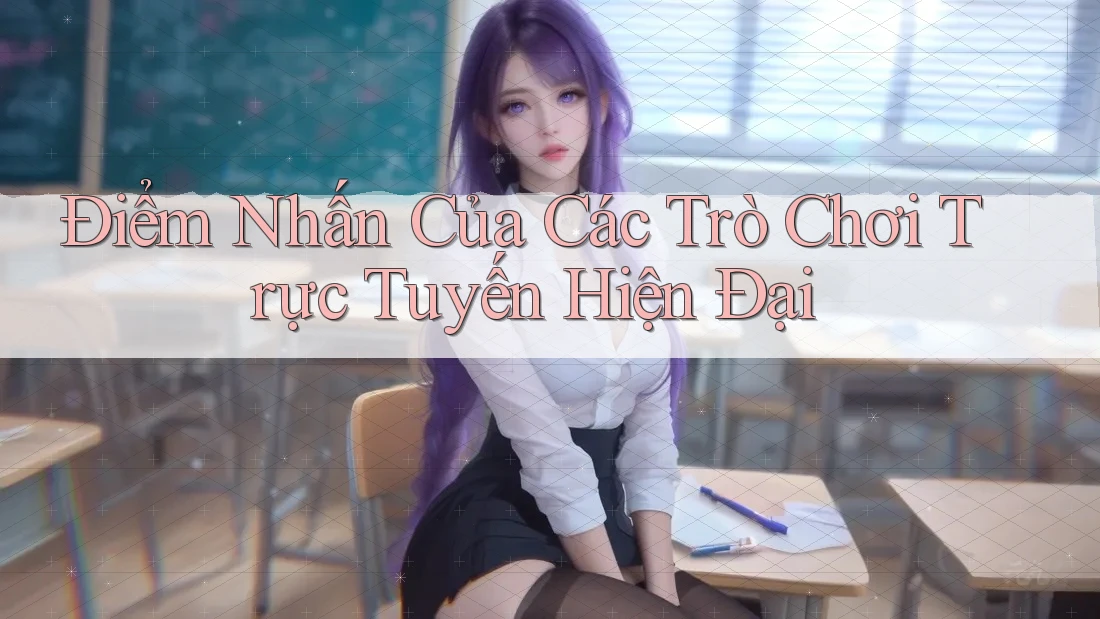 Điểm Nhấn Của Các Trò Chơi Trực Tuyến Hiện Đại