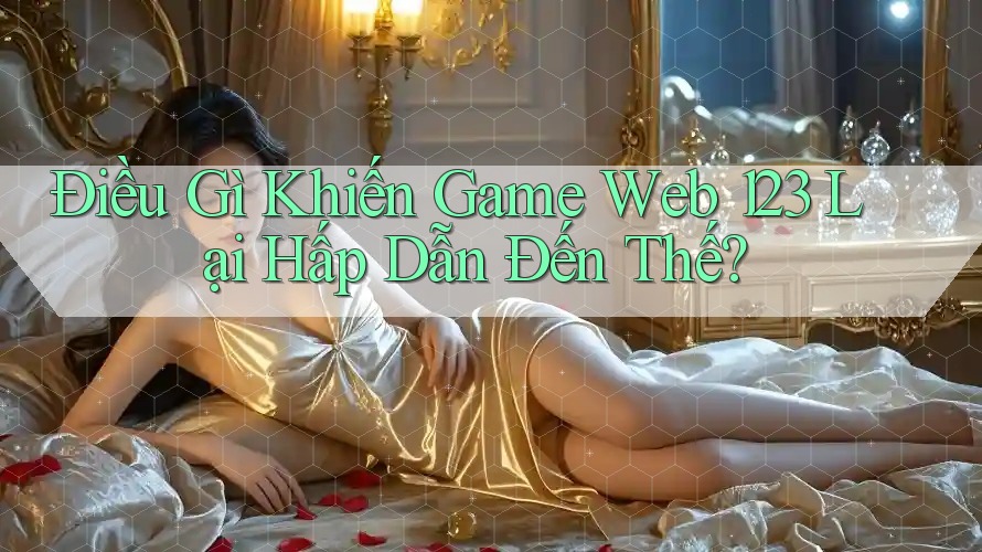 Điều Gì Khiến Game Web 123 Lại Hấp Dẫn Đến Thế?