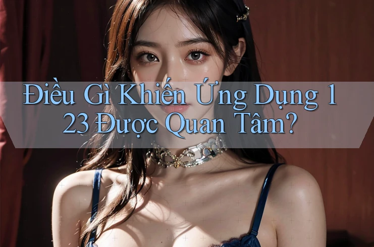 Điều Gì Khiến Ứng Dụng 123 Được Quan Tâm?