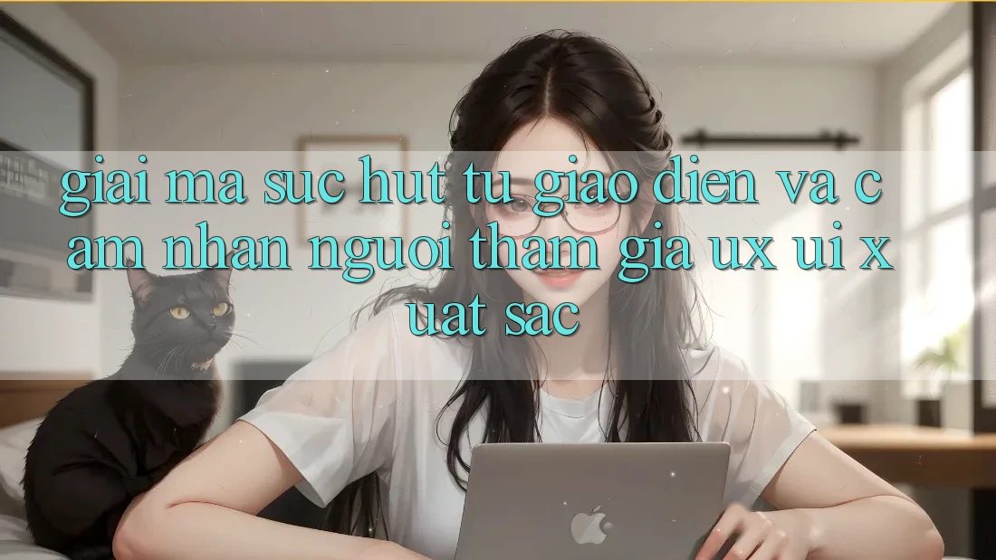 Giải Mã Sức Hút Từ Giao Diện Và Cảm nhận Người tham gia (UX/UI) Xuất sắc
