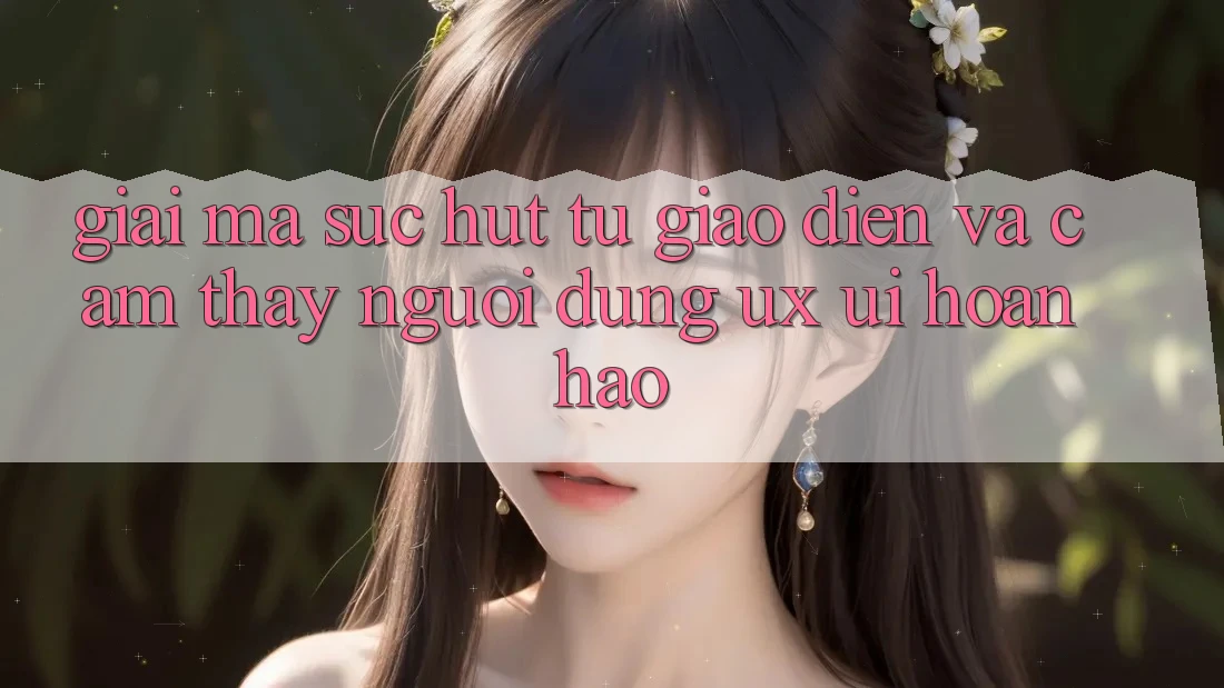 Giải Mã Sức Hút Từ Giao Diện Và Cảm thấy Người Dùng (UX/UI) Hoàn hảo Giải Mã Sức Hút Từ Giao Diện Và Cảm thấy Người Dùng (UX/UI) Hoàn hảo