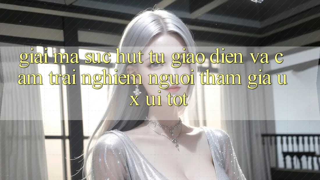 Giải Mã Sức Hút Từ Giao Diện Và Cảm trải nghiệm Người tham gia (UX/UI) Tốt