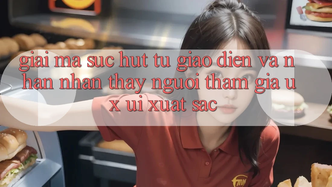 Giải Mã Sức Hút Từ Giao Diện Và Nhận nhận thấy Người tham gia (UX/UI) Xuất sắc