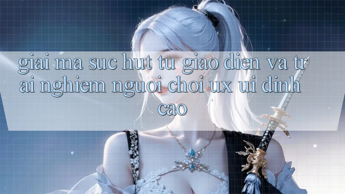 Giải Mã Sức Hút Từ Giao Diện Và Trải Nghiệm Người chơi (UX/UI) Đỉnh Cao