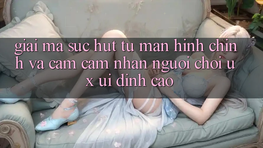 Giải Mã Sức Hút Từ Màn hình chính Và Cảm cảm nhận Người chơi (UX/UI) Đỉnh Cao