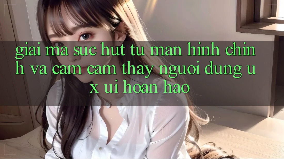 Giải Mã Sức Hút Từ Màn hình chính Và Cảm cảm thấy Người Dùng (UX/UI) Hoàn hảo