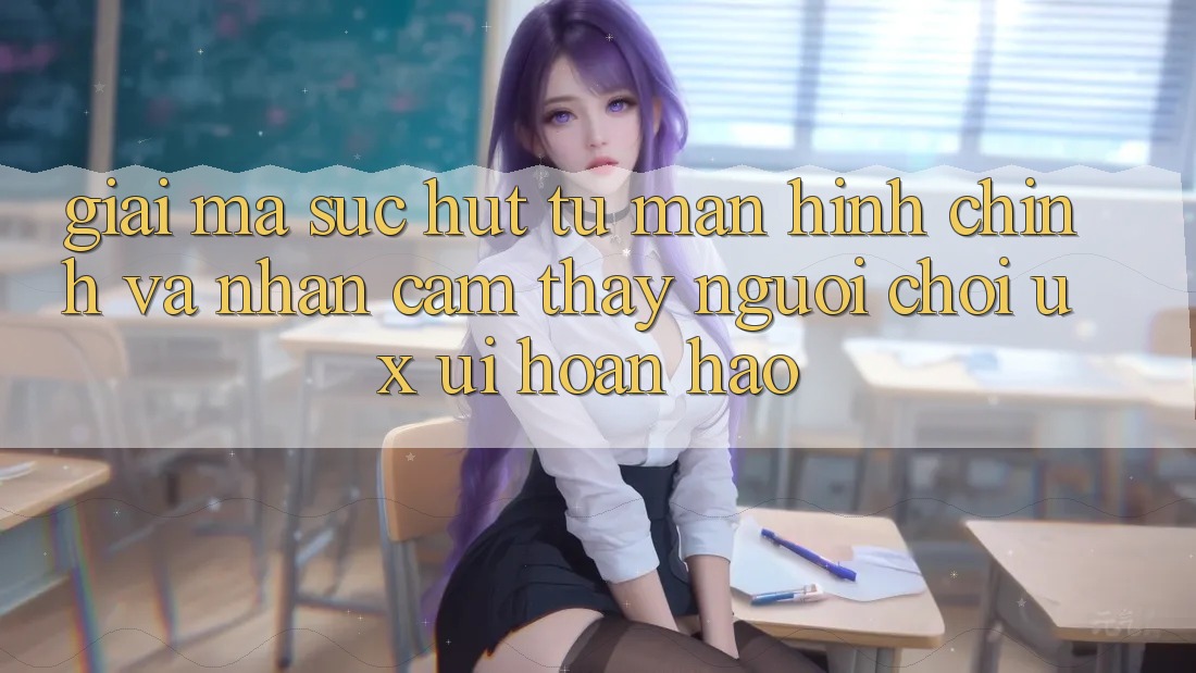 Giải Mã Sức Hút Từ Màn hình chính Và Nhận cảm thấy Người chơi (UX/UI) Hoàn hảo