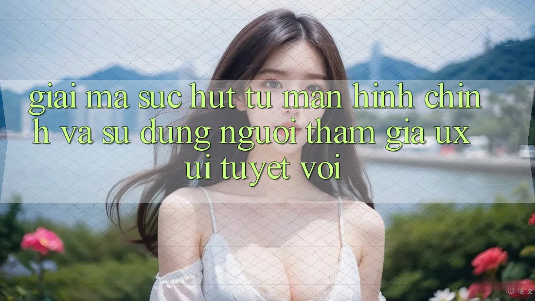 Giải Mã Sức Hút Từ Màn hình chính Và Sử dụng Người tham gia (UX/UI) Tuyệt vời