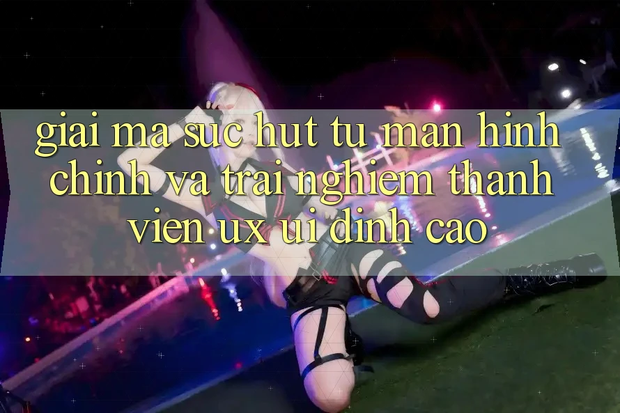 Giải Mã Sức Hút Từ Màn hình chính Và Trải Nghiệm Thành viên (UX/UI) Đỉnh Cao