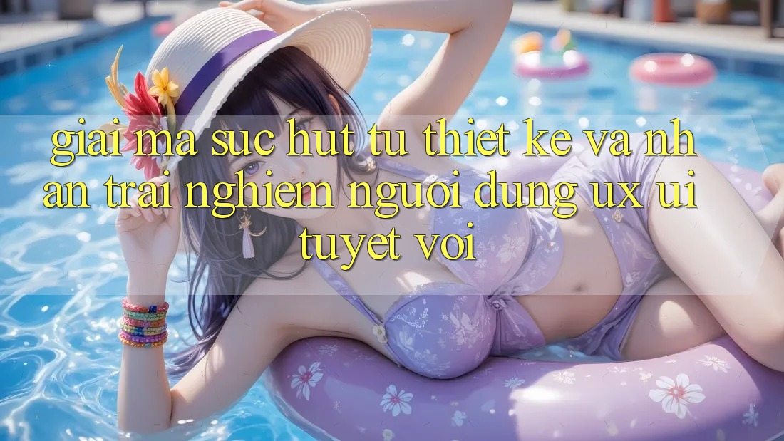 Giải Mã Sức Hút Từ Thiết kế Và Nhận trải nghiệm Người Dùng (UX/UI) Tuyệt vời