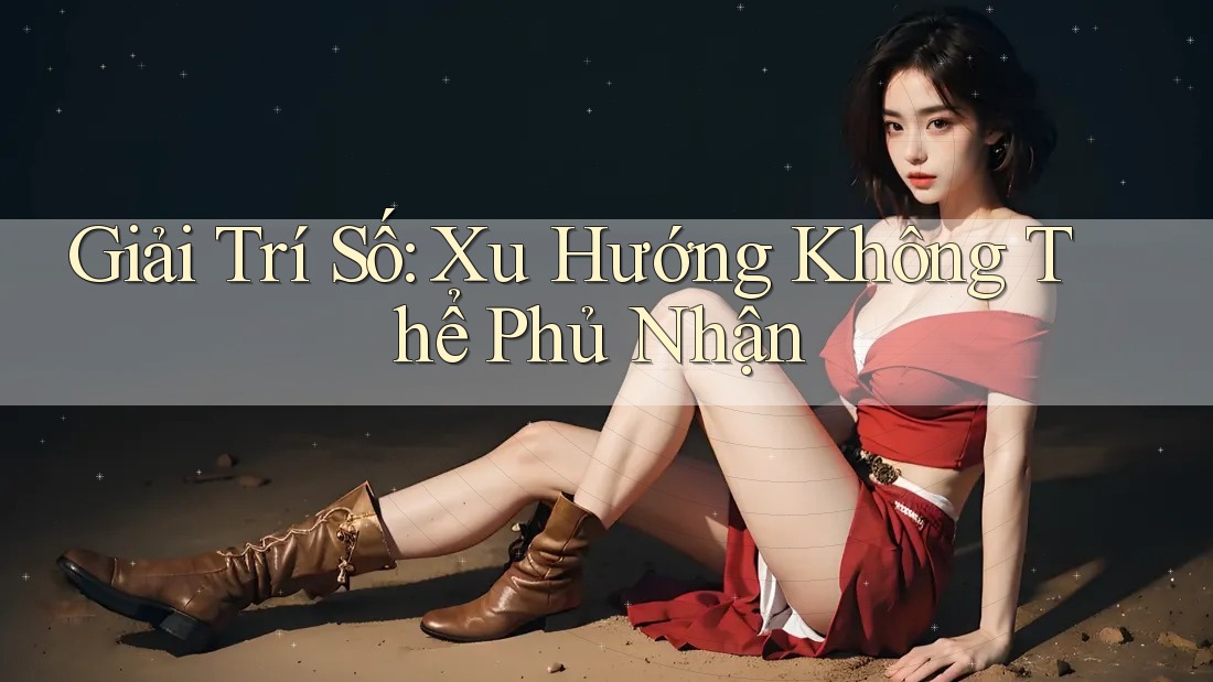 Giải Trí Số: Xu Hướng Không Thể Phủ Nhận