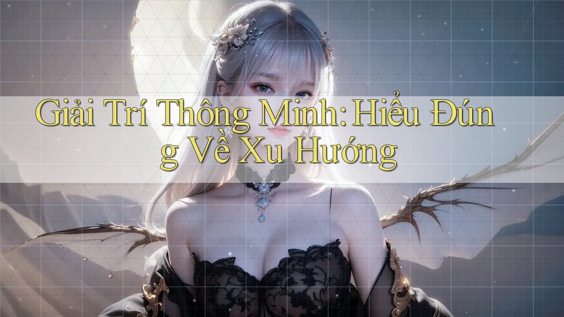 Giải Trí Thông Minh: Hiểu Đúng Về Xu Hướng