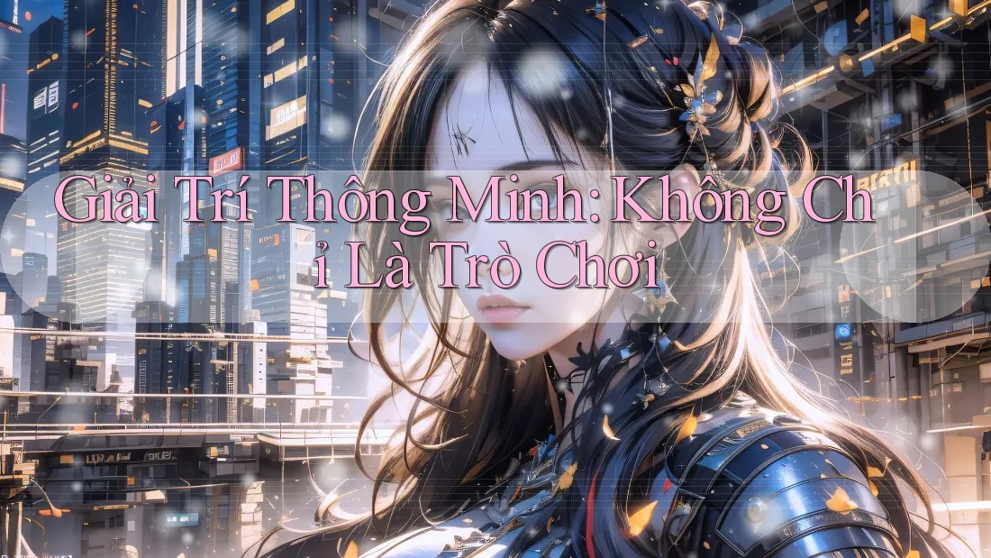 Giải Trí Thông Minh: Không Chỉ Là Trò Chơi