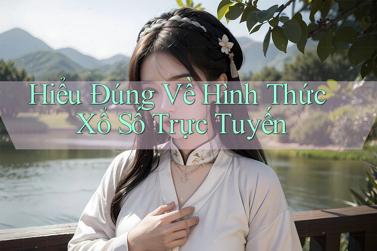 Hiểu Đúng Về Hình Thức Xổ Số Trực Tuyến