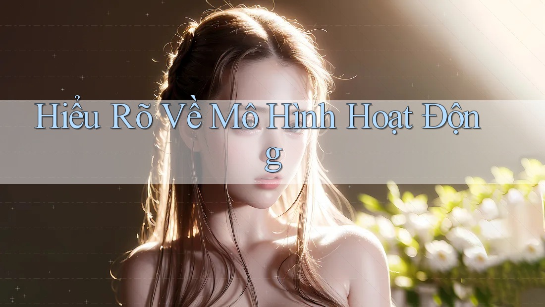 Hiểu Rõ Về Mô Hình Hoạt Động