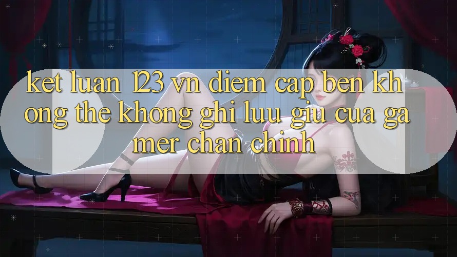 Kết Luận: 123 vn - Điểm Cập bến Không Thể Không ghi lưu giữ Của Gamer Chân Chính