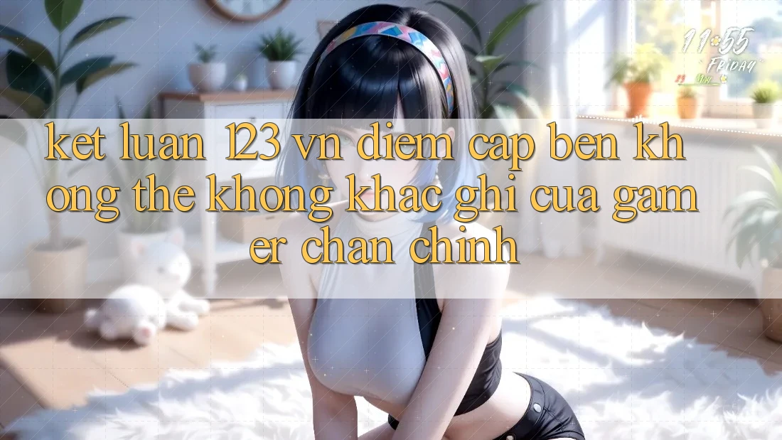 Kết Luận: 123 vn - Điểm Cập bến Không Thể Không khắc ghi Của Gamer Chân Chính