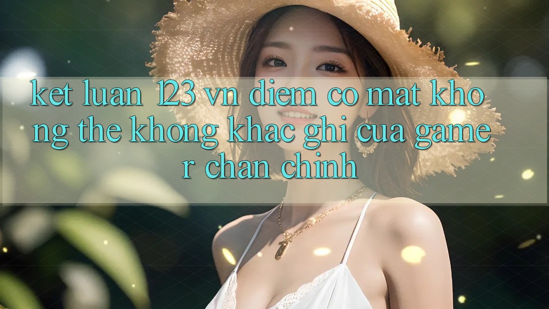 Kết Luận: 123 vn - Điểm Có mặt Không Thể Không khắc ghi Của Gamer Chân Chính