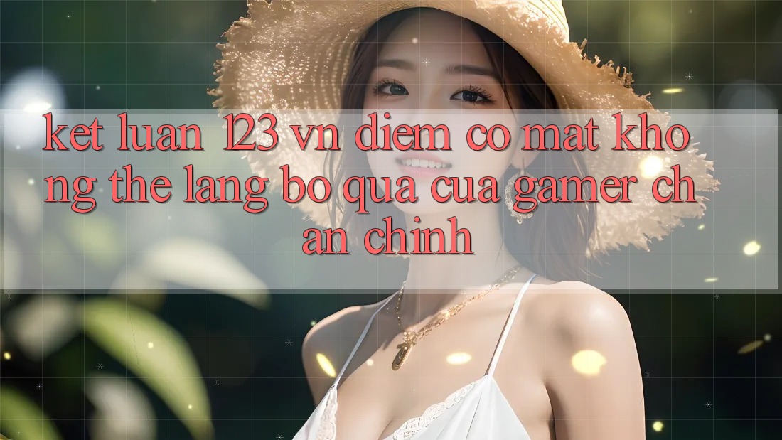 Kết Luận: 123 vn - Điểm Có mặt Không Thể Lãng bỏ qua Của Gamer Chân Chính