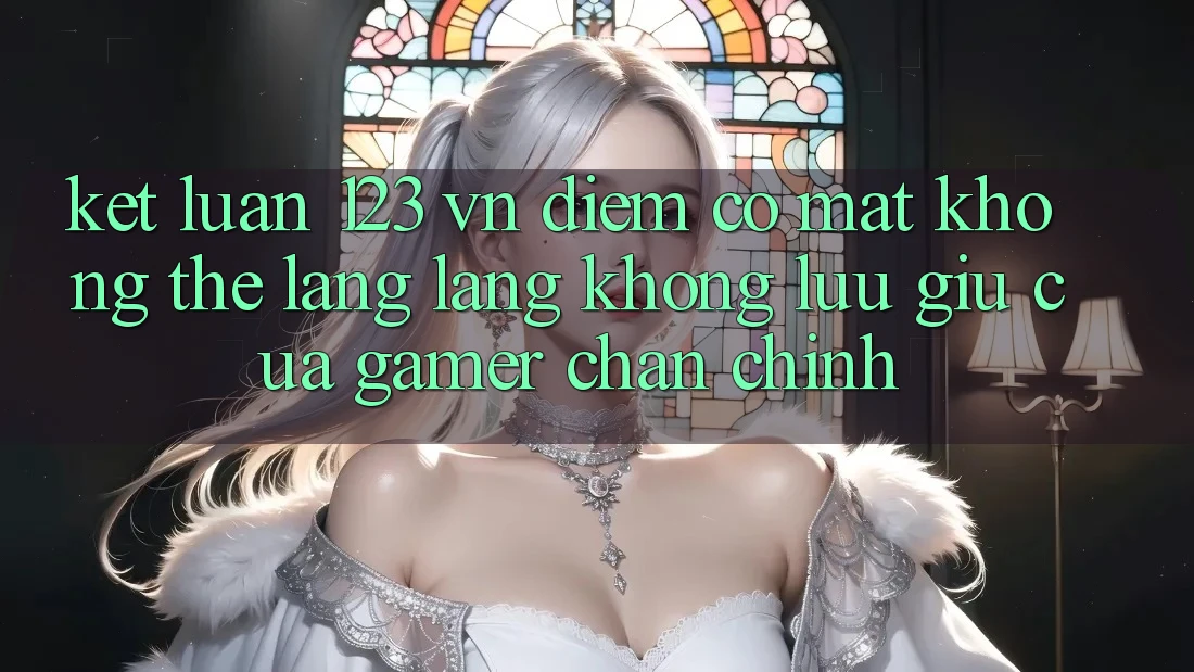 Kết Luận: 123 vn - Điểm Có mặt Không Thể Lãng lãng không lưu giữ Của Gamer Chân Chính