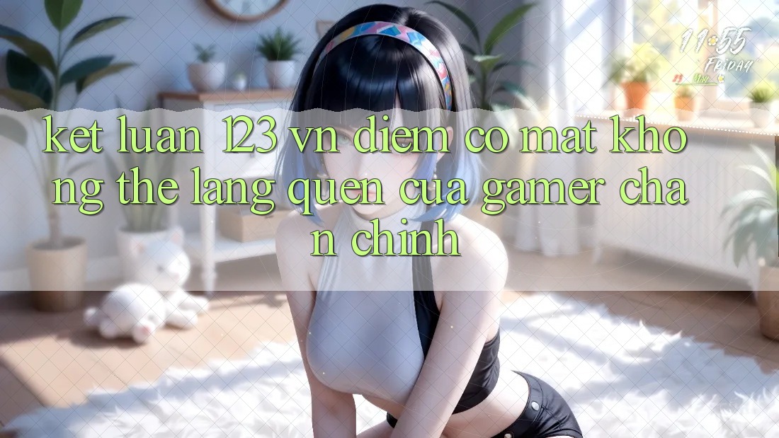 Kết Luận: 123 vn - Điểm Có mặt Không Thể Lãng quên Của Gamer Chân Chính