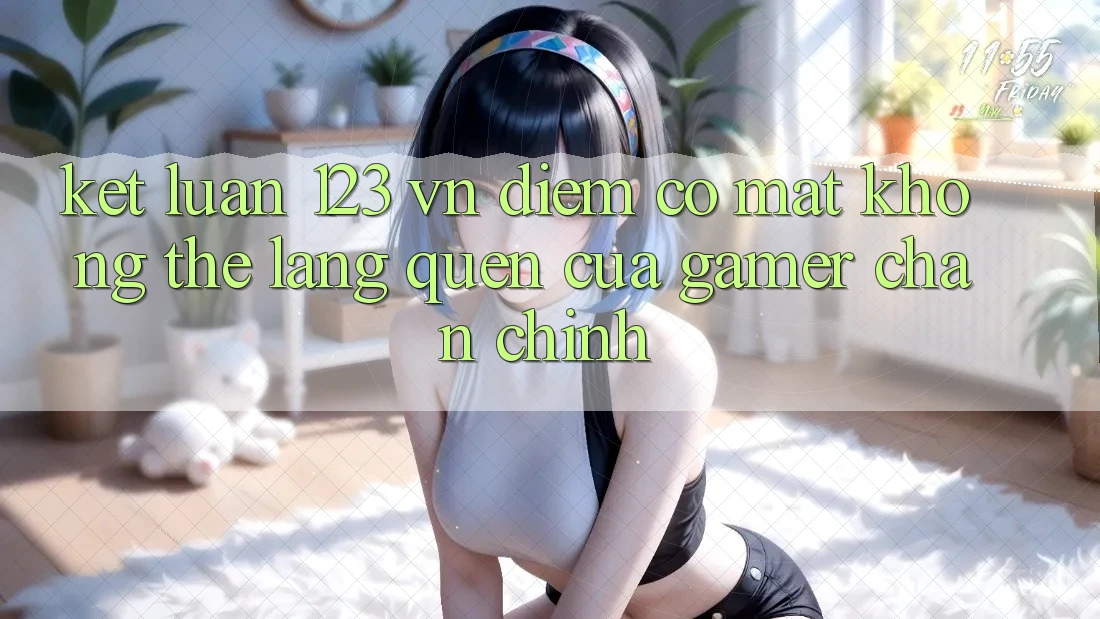 Kết Luận: 123 vn - Điểm Có mặt Không Thể Lãng quên Của Gamer Chân Chính