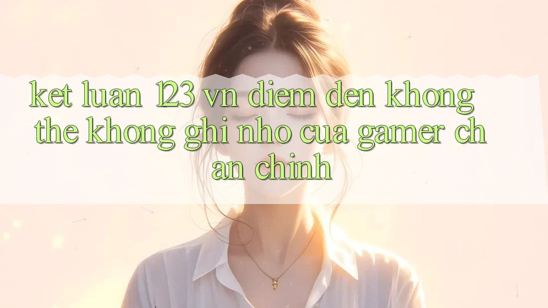 Kết Luận: 123 vn - Điểm Đến Không Thể Không ghi nhớ Của Gamer Chân Chính