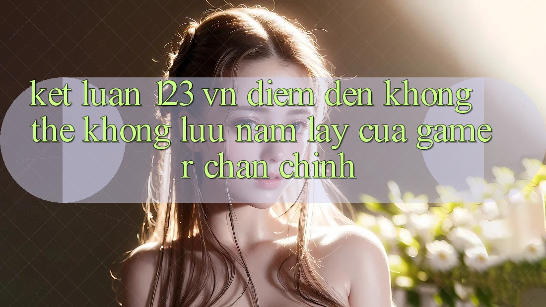 Kết Luận: 123 vn - Điểm Đến Không Thể Không lưu nắm lấy Của Gamer Chân Chính