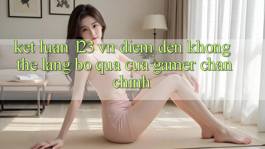 Kết Luận: 123 vn - Điểm Đến Không Thể Lãng bỏ qua Của Gamer Chân Chính