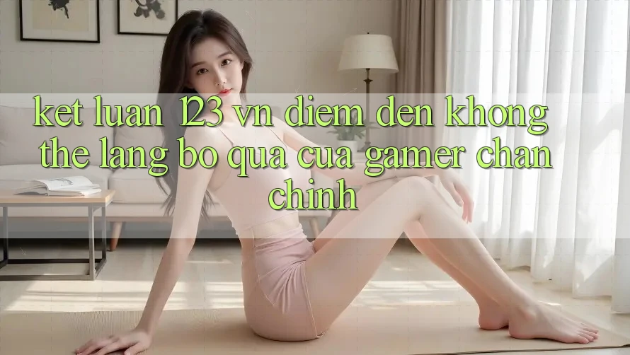 Kết Luận: 123 vn - Điểm Đến Không Thể Lãng bỏ qua Của Gamer Chân Chính