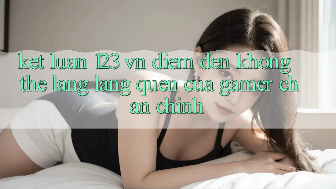 Kết Luận: 123 vn - Điểm Đến Không Thể Lãng lãng quên Của Gamer Chân Chính