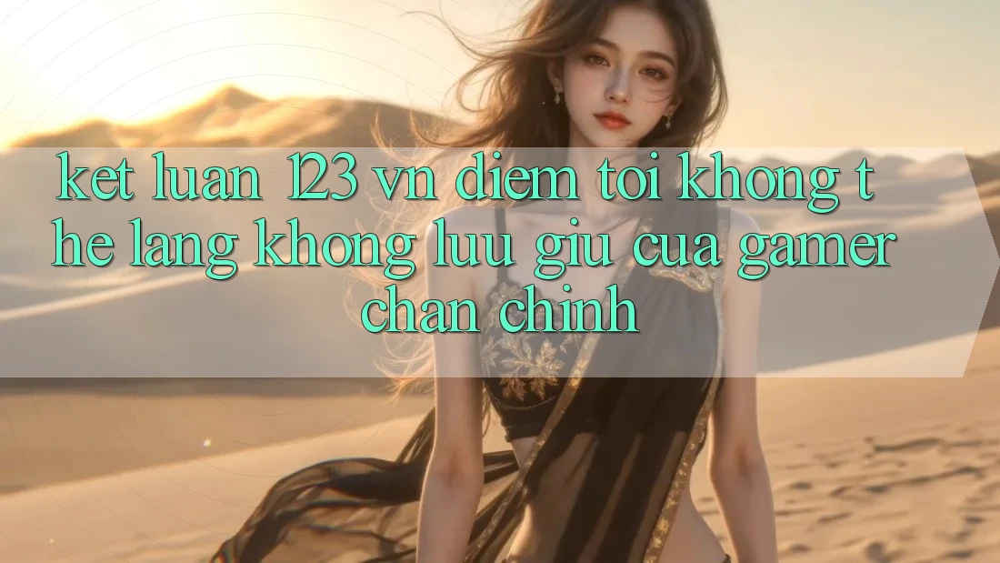 Kết Luận: 123 vn - Điểm Tới Không Thể Lãng không lưu giữ Của Gamer Chân Chính