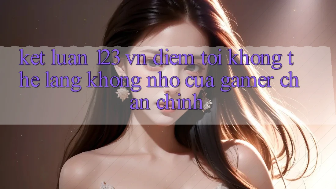 Kết Luận: 123 vn - Điểm Tới Không Thể Lãng không nhớ Của Gamer Chân Chính