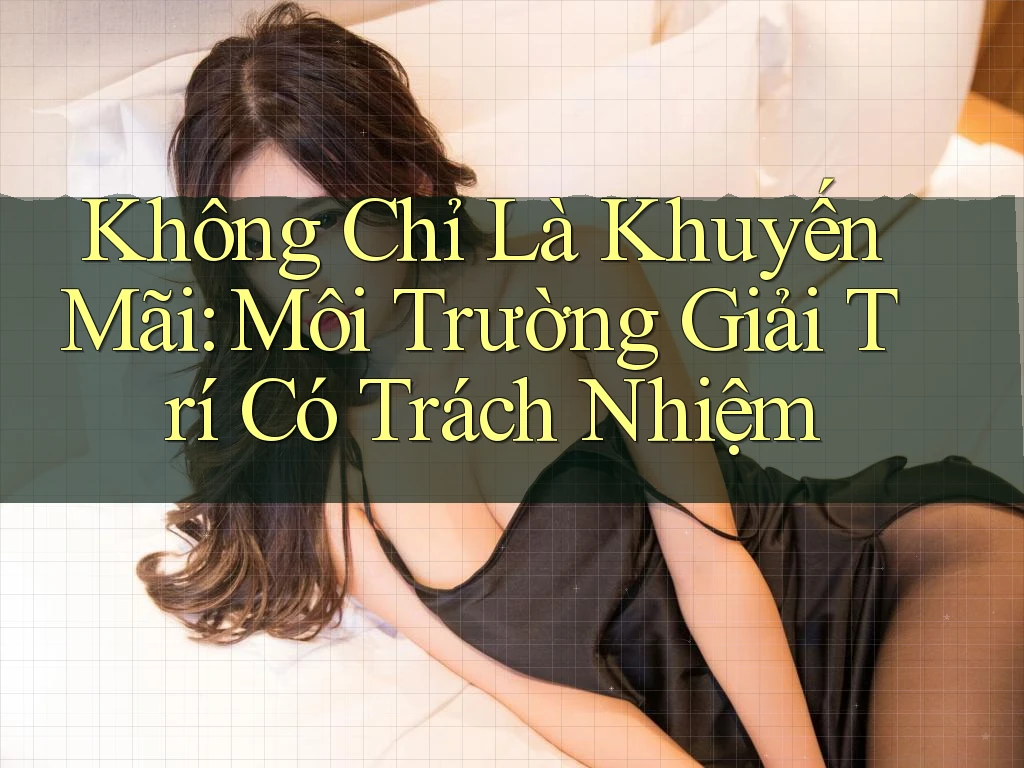 Không Chỉ Là Khuyến Mãi: Môi Trường Giải Trí Có Trách Nhiệm