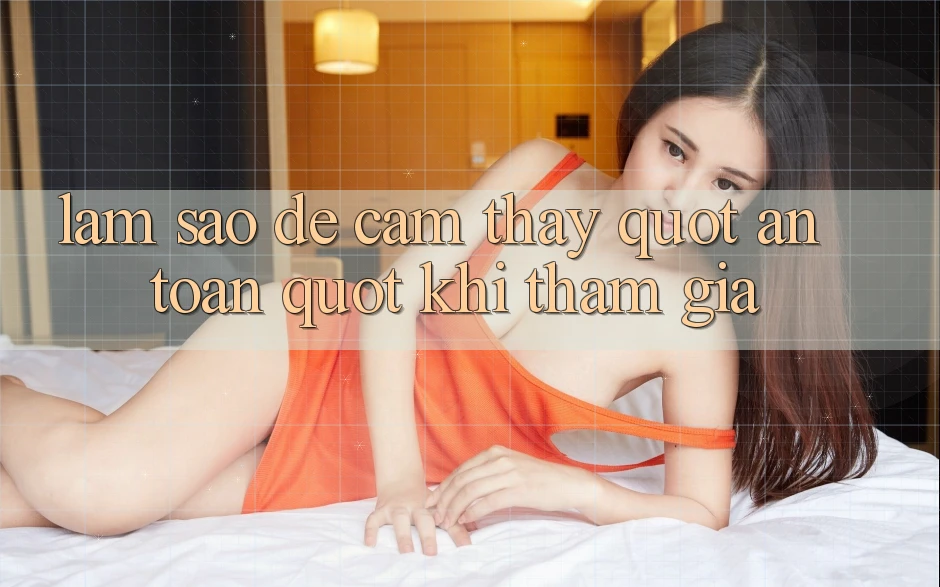 Làm Sao Để Cảm Thấy " An Toàn" Khi Tham Gia?