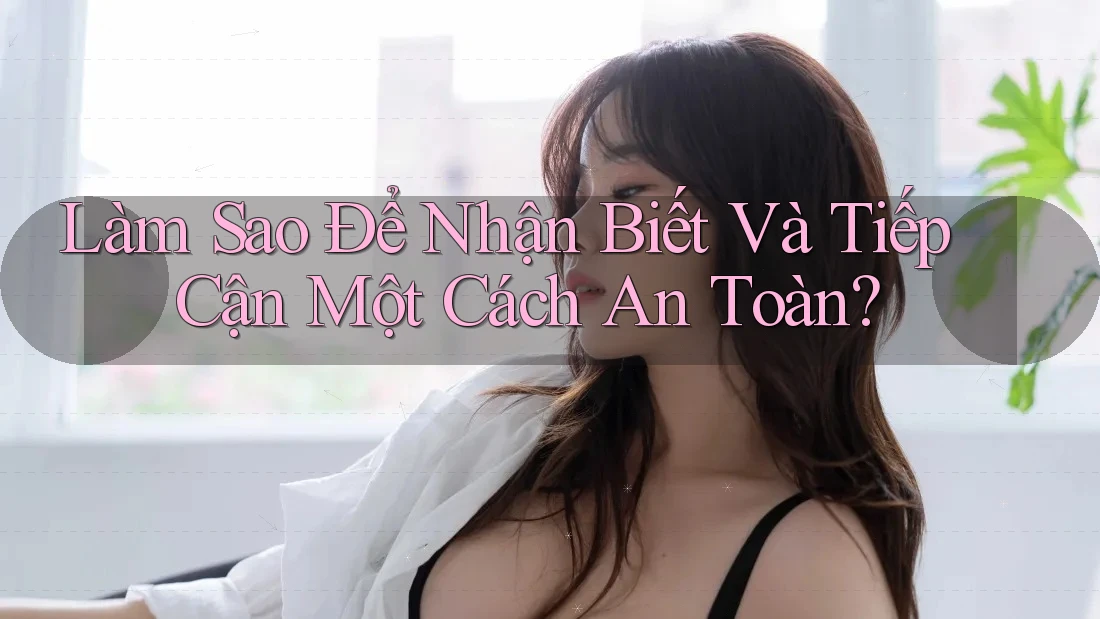 Làm Sao Để Nhận Biết Và Tiếp Cận Một Cách An Toàn?