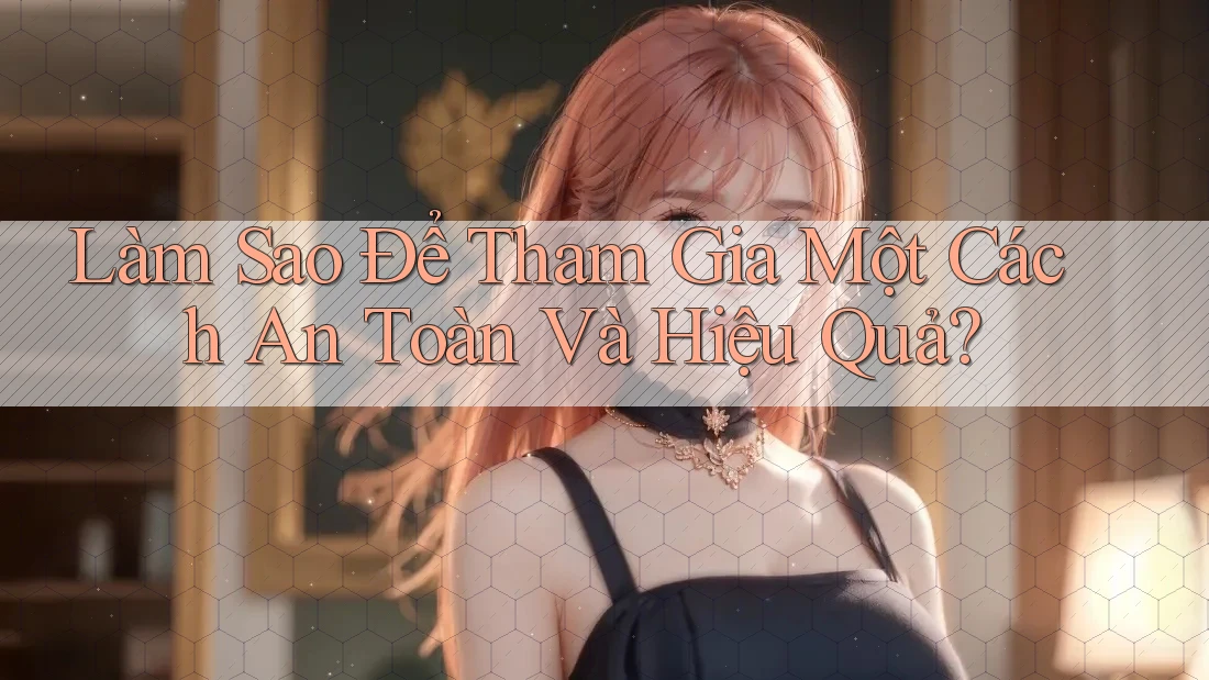 Làm Sao Để Tham Gia Một Cách An Toàn Và Hiệu Quả?
