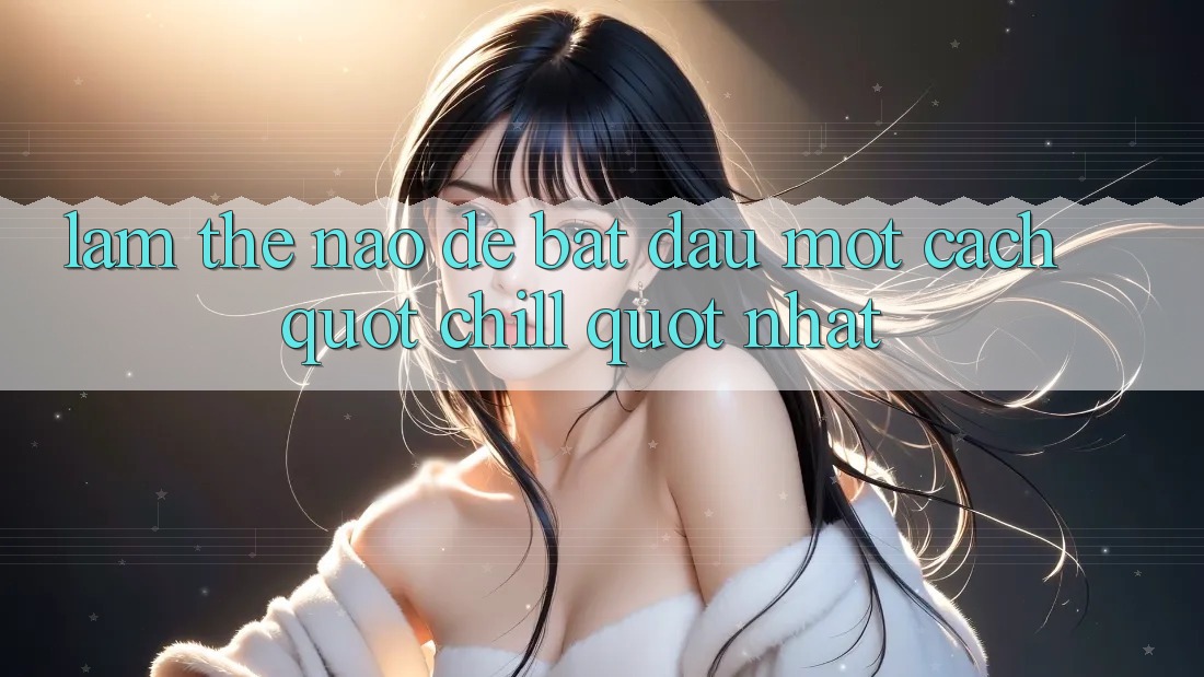 Làm Thế Nào Để Bắt Đầu Một Cách " Chill" Nhất?