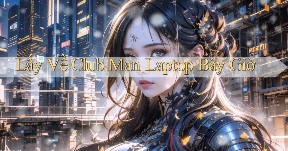 lấy về club man laptop bây giờ