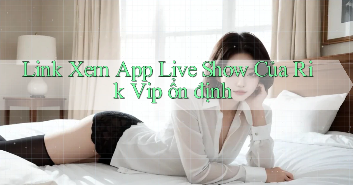 link xem app live show của rik vip ổn định