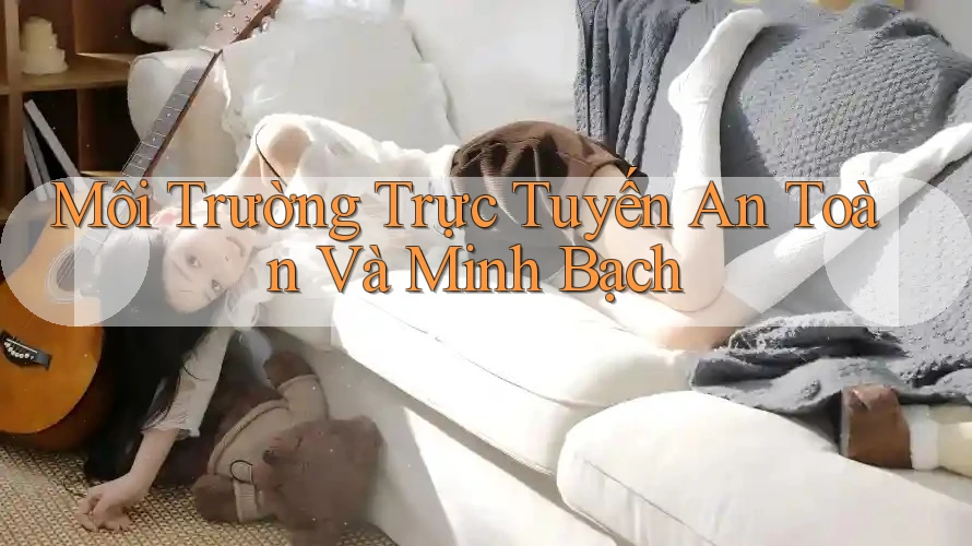 Môi Trường Trực Tuyến An Toàn Và Minh Bạch