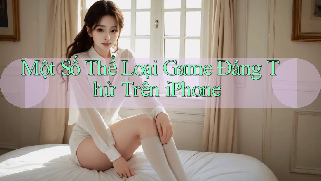 Một Số Thể Loại Game Đáng Thử Trên iPhone