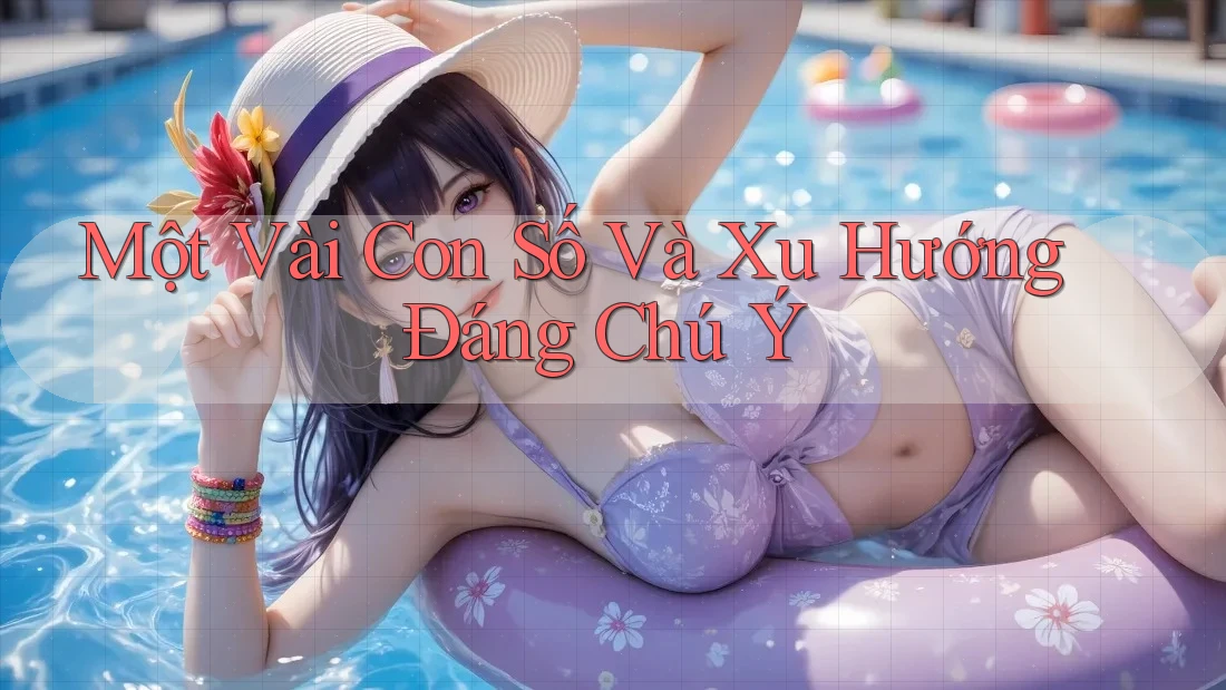 Một Vài Con Số Và Xu Hướng Đáng Chú Ý