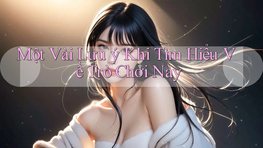 Một Vài Lưu ý Khi Tìm Hiểu Về Trò Chơi Này