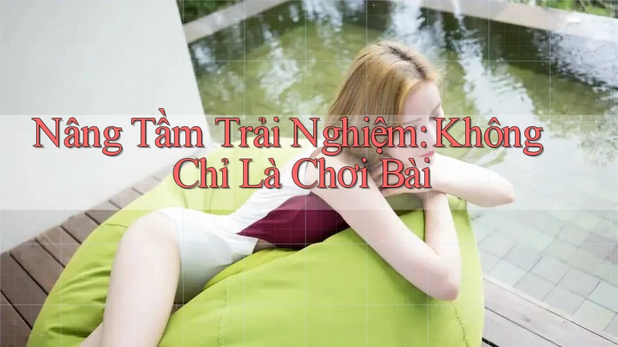 Nâng Tầm Trải Nghiệm: Không Chỉ Là Chơi Bài