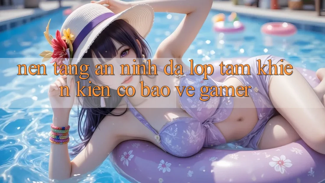 Nền tảng An ninh Đa Lớp - Tấm Khiên Kiên Cố Bảo Vệ Gamer Nền tảng An ninh Đa Lớp - Tấm Khiên Kiên Cố Bảo Vệ Gamer