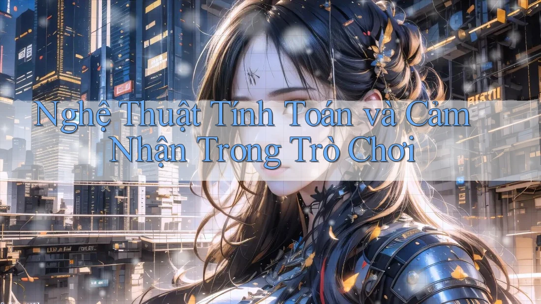 Nghệ Thuật Tính Toán và Cảm Nhận Trong Trò Chơi