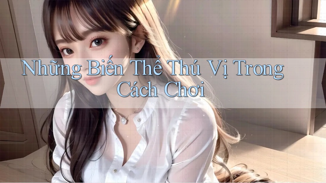 Những Biến Thể Thú Vị Trong Cách Chơi