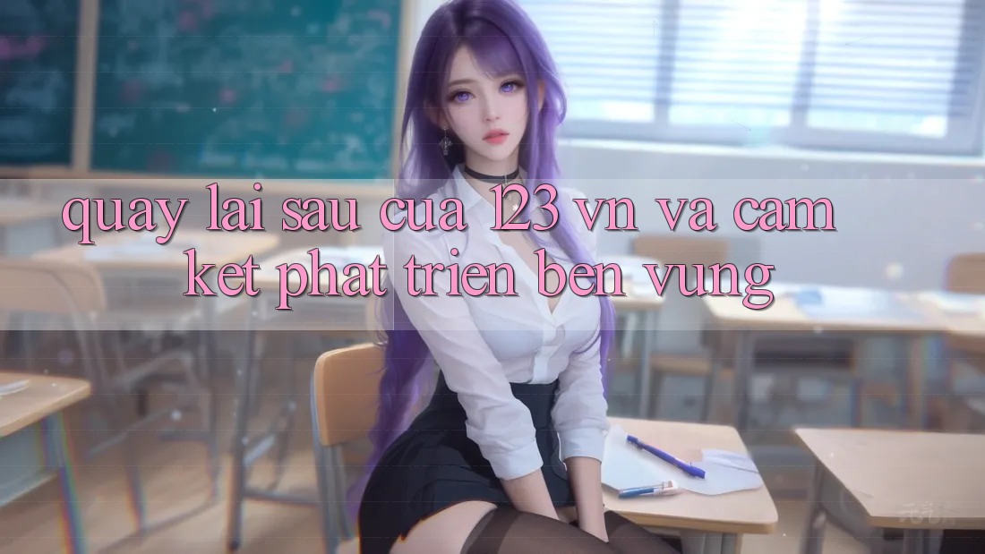 Quay lại sau Của 123 vn Và Cam Kết Phát Triển Bền Vững